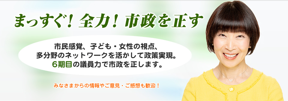 市政を正す 議会を拓く 市民と変える　記者の目と、生活者の感覚と、多分野のネットワークを生かして6期目活動展開中!　みなさまからの情報やご意見・ご感想も歓迎！